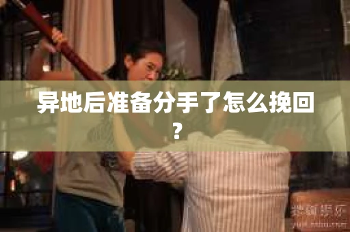 异地后准备分手了怎么挽回? 异地后准备分手了怎么挽回?