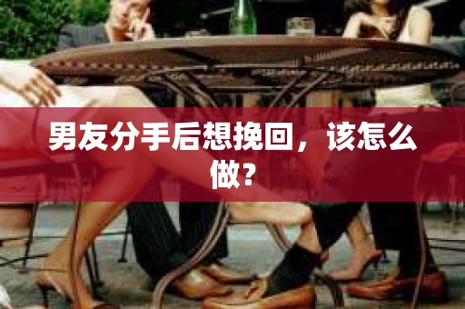 男友分手后想挽回，该怎么做？