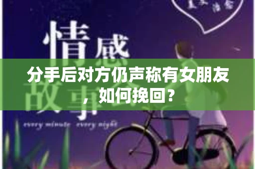 分手后对方仍声称有女朋友，如何挽回？