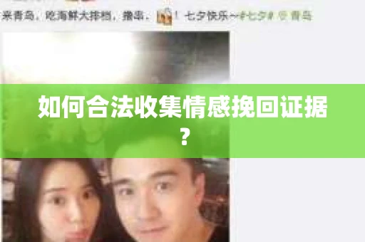 如何合法收集情感挽回证据? 如何合法收集情感挽回证据?