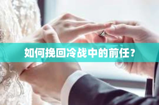 如何挽回冷战中的前任？