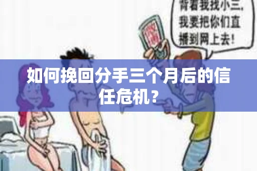 如何挽回分手三个月后的信任危机? 如何挽回分手三个月后的信任危机?