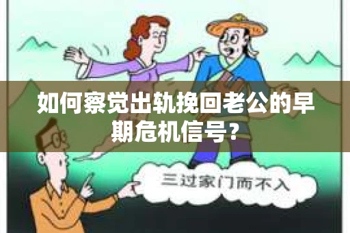 如何察觉出轨挽回老公的早期危机信号? 如何察觉出轨挽回老公的早期危机信号?