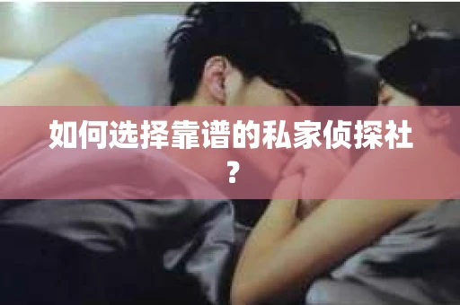 如何选择靠谱的私家侦探社？