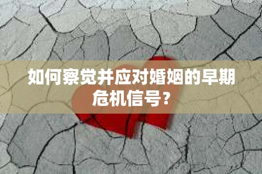 如何察觉并应对婚姻的早期危机信号？