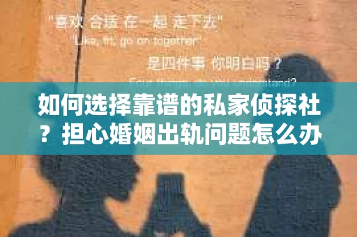 如何选择靠谱的私家侦探社?担心婚姻出轨问题怎么办? 如何选择靠谱的私家侦探社?担心婚姻出轨问题怎么办?