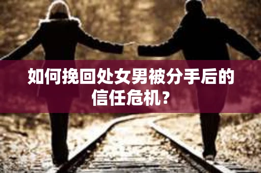 如何挽回处女男被分手后的信任危机？
