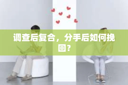 调查后复合,分手后如何挽回? 调查后复合,分手后如何挽回?