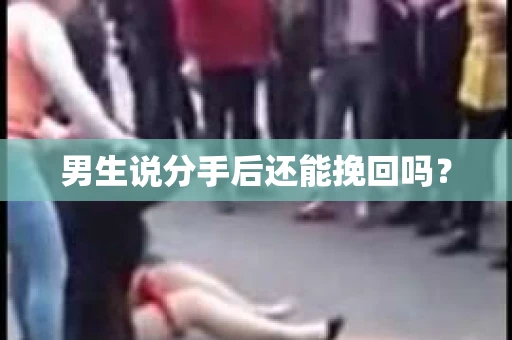 男生说分手后还能挽回吗？