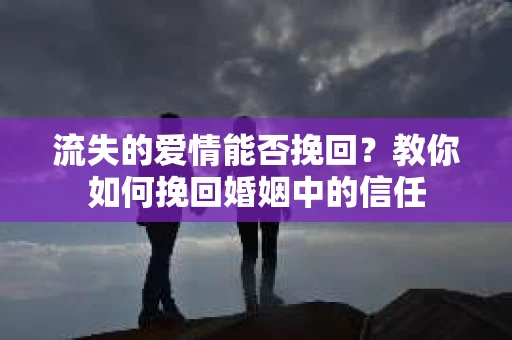 流失的爱情能否挽回?教你如何挽回婚姻中的信任 流失的爱情能否挽回?教你如何挽回婚姻中的信任