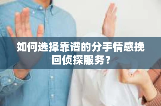如何选择靠谱的分手情感挽回侦探服务？