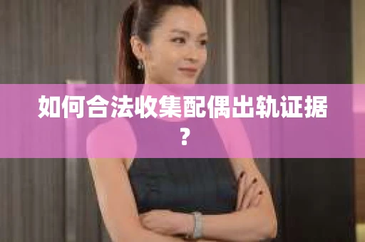 如何合法收集配偶出轨证据？