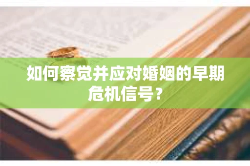 如何察觉并应对婚姻的早期危机信号？