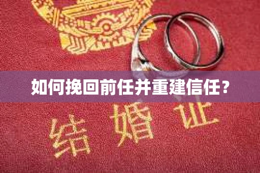 如何挽回前任并重建信任？