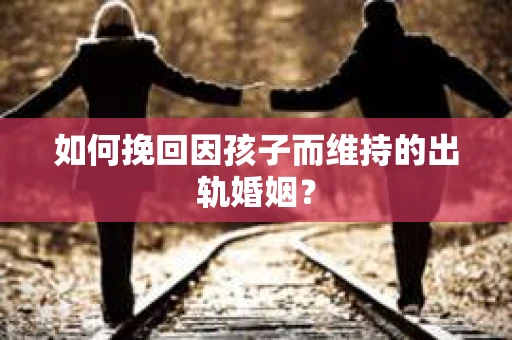如何挽回因孩子而维持的出轨婚姻？