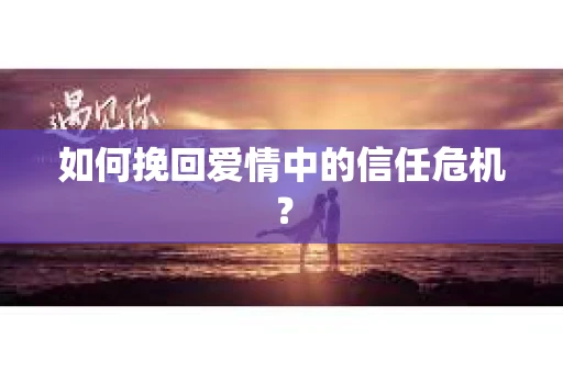 如何挽回爱情中的信任危机？