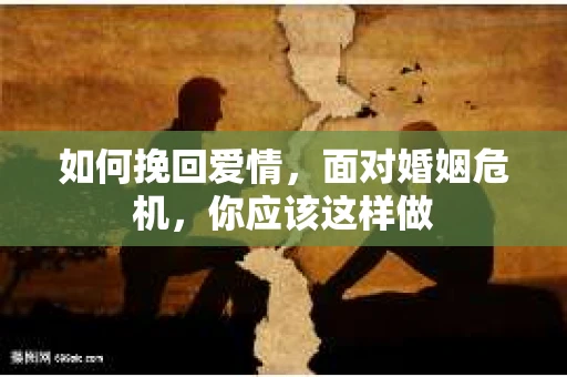 如何挽回爱情,面对婚姻危机,你应该这样做 如何挽回爱情,面对婚姻危机,你应该这样做