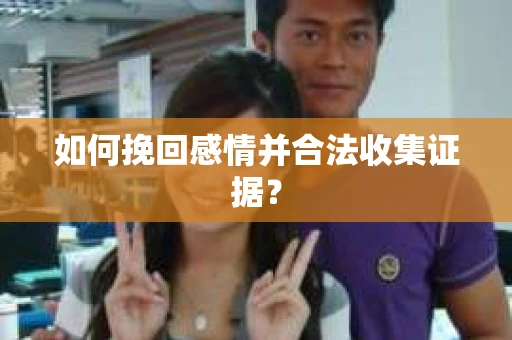 如何挽回感情并合法收集证据？