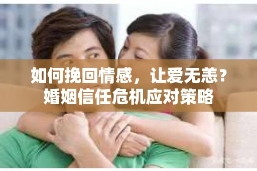 如何挽回情感，让爱无恙？婚姻信任危机应对策略
