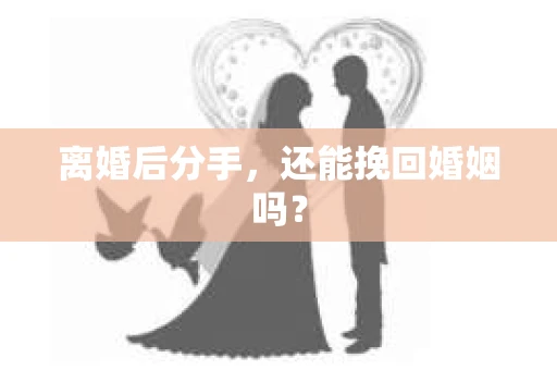 离婚后分手，还能挽回婚姻吗？