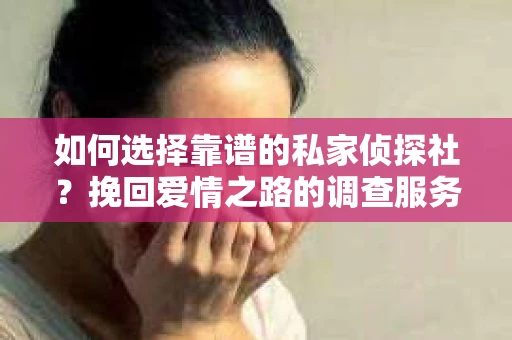 如何选择靠谱的私家侦探社？挽回爱情之路的调查服务指南