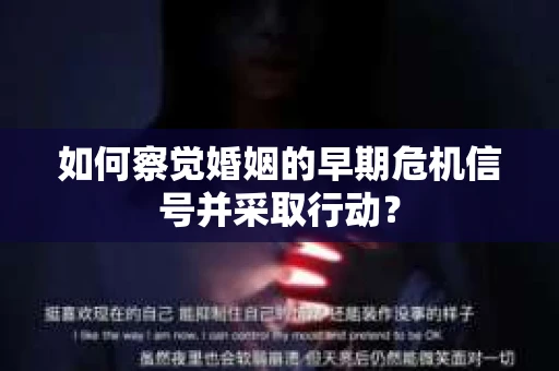 如何察觉婚姻的早期危机信号并采取行动？