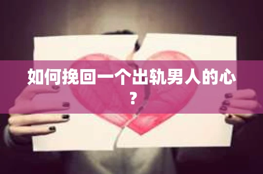 如何挽回一个出轨男人的心? 如何挽回一个出轨男人的心?