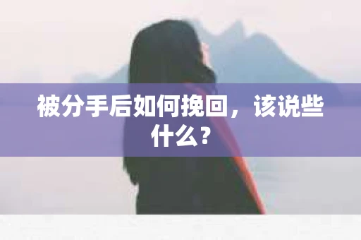 被分手后如何挽回，该说些什么？