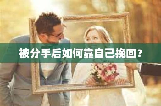 被分手后如何靠自己挽回? 被分手后如何靠自己挽回?