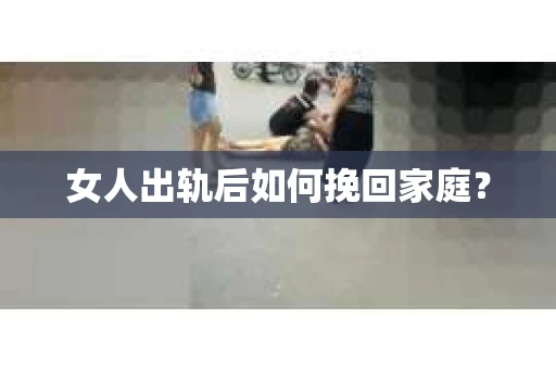女人出轨后如何挽回家庭？