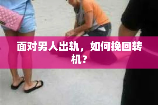 面对男人出轨，如何挽回转机？