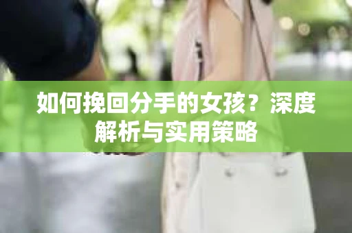 如何挽回分手的女孩？深度解析与实用策略