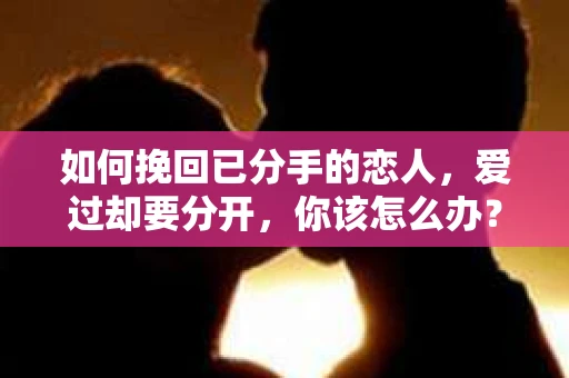 如何挽回已分手的恋人，爱过却要分开，你该怎么办？