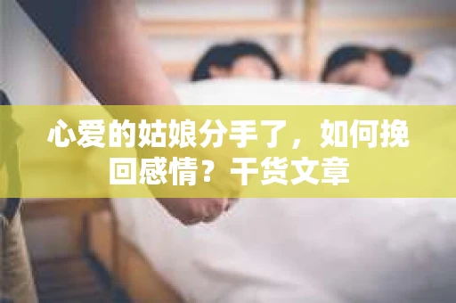 心爱的姑娘分手了，如何挽回感情？干货文章