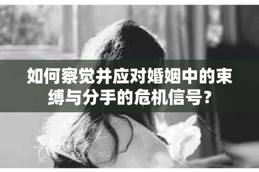 如何察觉并应对婚姻中的束缚与分手的危机信号？