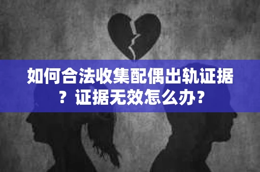 如何合法收集配偶出轨证据？证据无效怎么办？