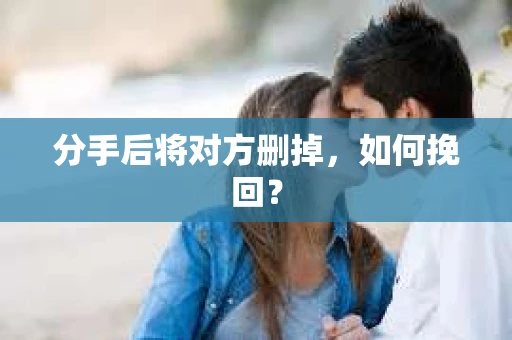 分手后将对方删掉，如何挽回？