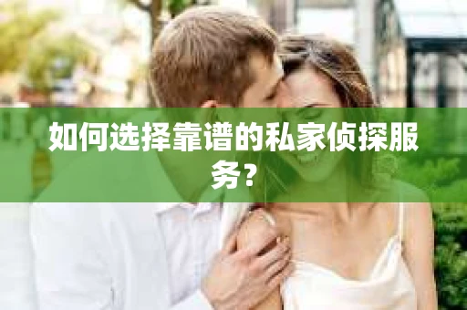 如何选择靠谱的私家侦探服务? 如何选择靠谱的私家侦探服务?