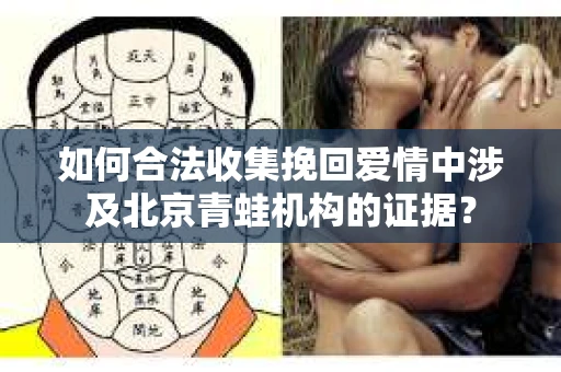 如何合法收集挽回爱情中涉及北京青蛙机构的证据? 如何合法收集挽回爱情中涉及北京青蛙机构的证据?