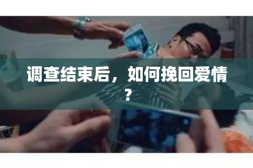 调查结束后，如何挽回爱情？