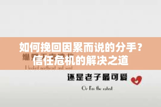 如何挽回因累而说的分手?信任危机的解决之道 如何挽回因累而说的分手?信任危机的解决之道