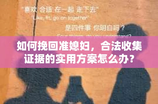 如何挽回准媳妇，合法收集证据的实用方案怎么办？