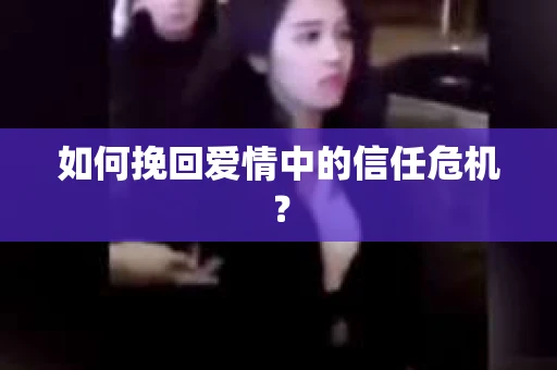 如何挽回爱情中的信任危机？