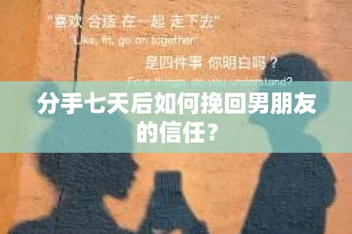 分手七天后如何挽回男朋友的信任？