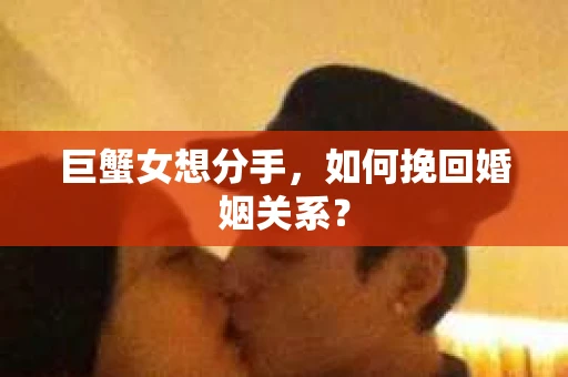 巨蟹女想分手，如何挽回婚姻关系？