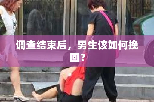 调查结束后，男生该如何挽回？