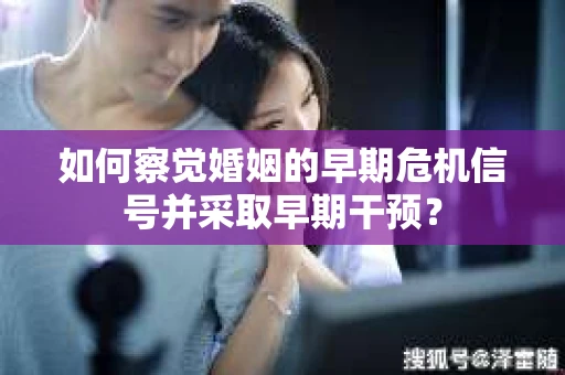 如何察觉婚姻的早期危机信号并采取早期干预？