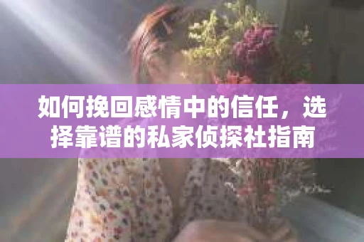如何挽回感情中的信任,选择靠谱的私家侦探社指南 如何挽回感情中的信任,选择靠谱的私家侦探社指南