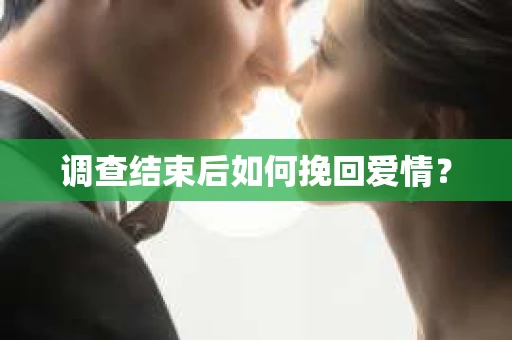 调查结束后如何挽回爱情？