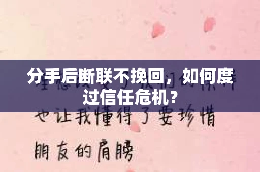 分手后断联不挽回,如何度过信任危机? 分手后断联不挽回,如何度过信任危机?